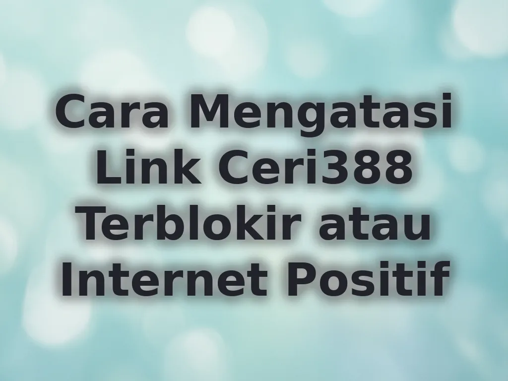 Cara Mengatasi Link Ceri388 Terblokir atau Internet Positif