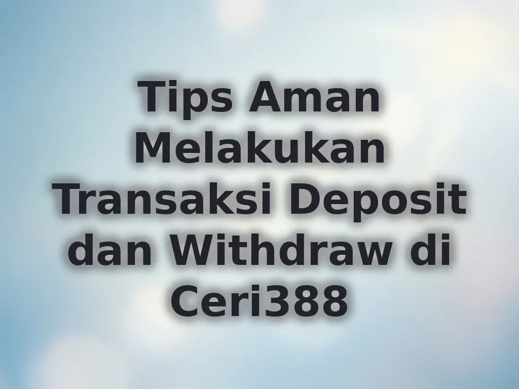 Tips Aman Melakukan Transaksi Deposit dan Withdraw di Ceri388